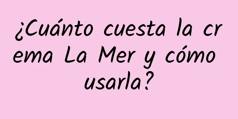 ¿Cuánto cuesta la crema La Mer y cómo usarla?