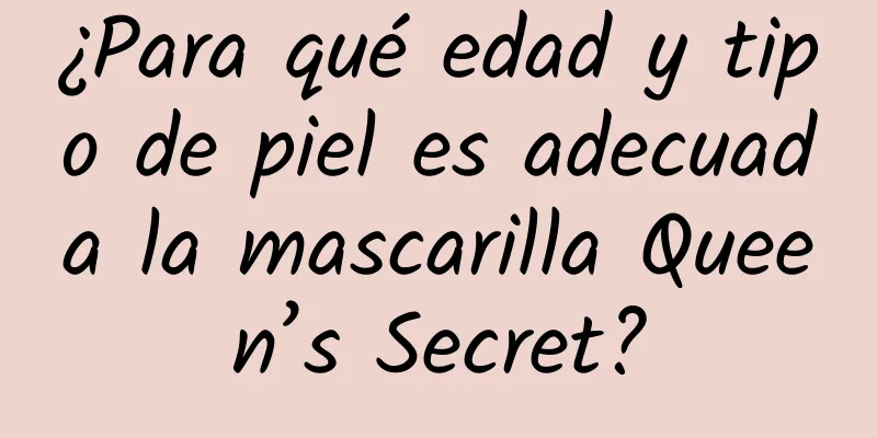 ¿Para qué edad y tipo de piel es adecuada la mascarilla Queen’s Secret?