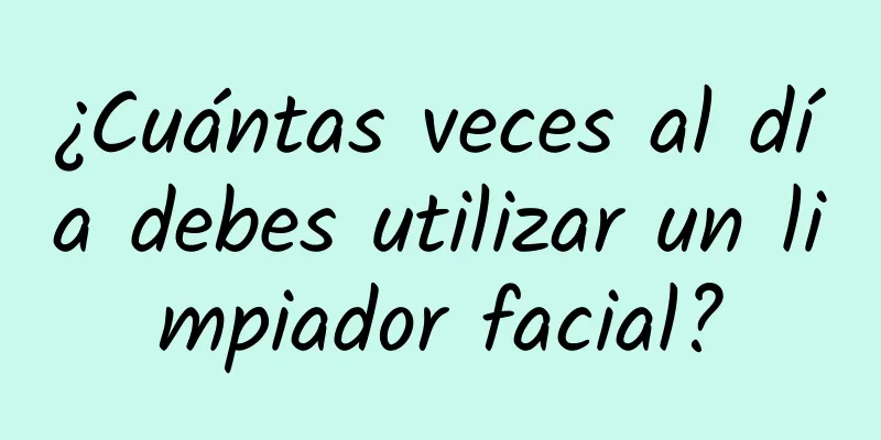 ¿Cuántas veces al día debes utilizar un limpiador facial?