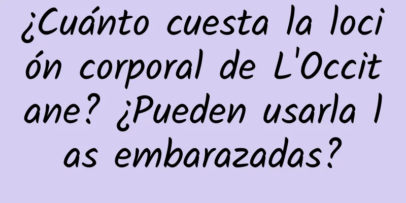 ¿Cuánto cuesta la loción corporal de L'Occitane? ¿Pueden usarla las embarazadas?