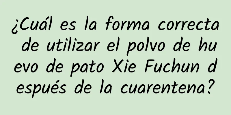 ¿Cuál es la forma correcta de utilizar el polvo de huevo de pato Xie Fuchun después de la cuarentena?