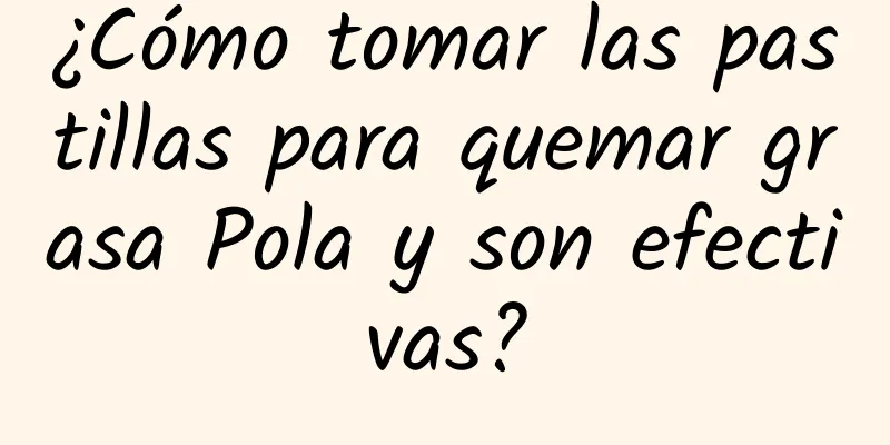 ¿Cómo tomar las pastillas para quemar grasa Pola y son efectivas?