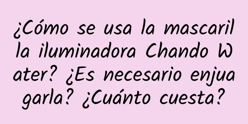 ¿Cómo se usa la mascarilla iluminadora Chando Water? ¿Es necesario enjuagarla? ¿Cuánto cuesta?