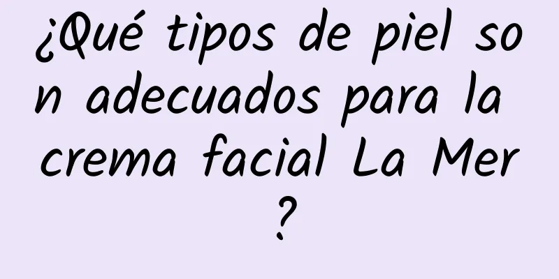 ¿Qué tipos de piel son adecuados para la crema facial La Mer?