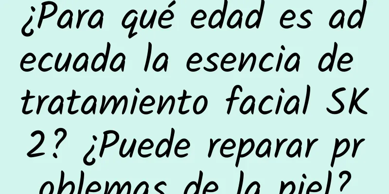 ¿Para qué edad es adecuada la esencia de tratamiento facial SK2? ¿Puede reparar problemas de la piel?