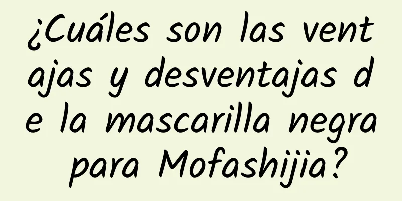 ¿Cuáles son las ventajas y desventajas de la mascarilla negra para Mofashijia?