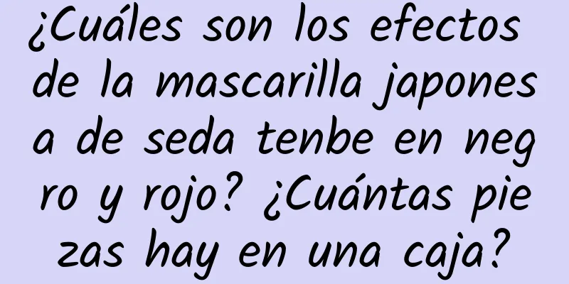 ¿Cuáles son los efectos de la mascarilla japonesa de seda tenbe en negro y rojo? ¿Cuántas piezas hay en una caja?