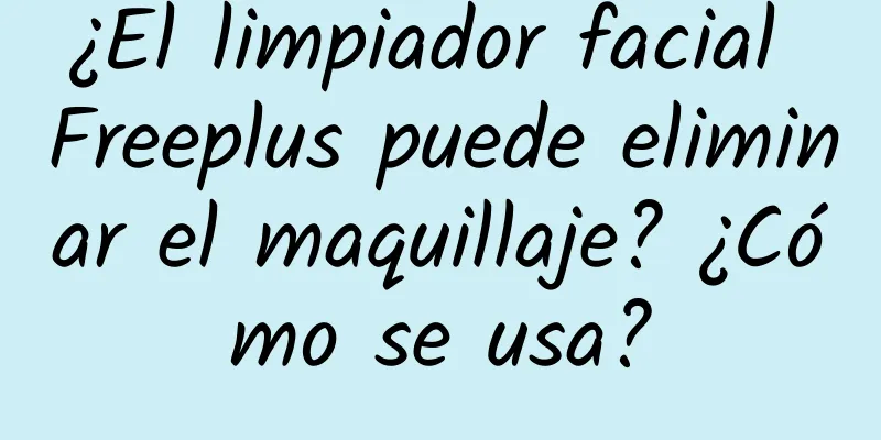 ¿El limpiador facial Freeplus puede eliminar el maquillaje? ¿Cómo se usa?