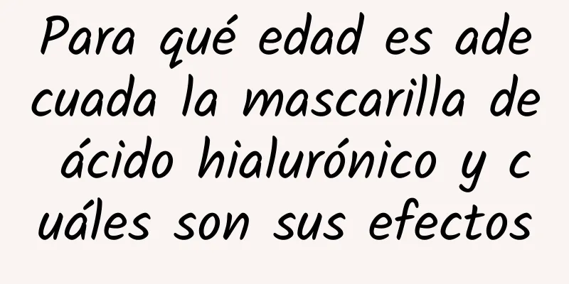 Para qué edad es adecuada la mascarilla de ácido hialurónico y cuáles son sus efectos