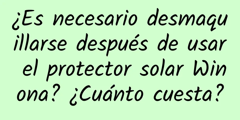 ¿Es necesario desmaquillarse después de usar el protector solar Winona? ¿Cuánto cuesta?