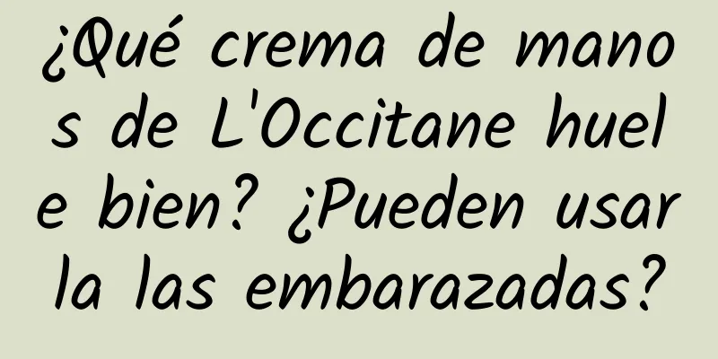 ¿Qué crema de manos de L'Occitane huele bien? ¿Pueden usarla las embarazadas?