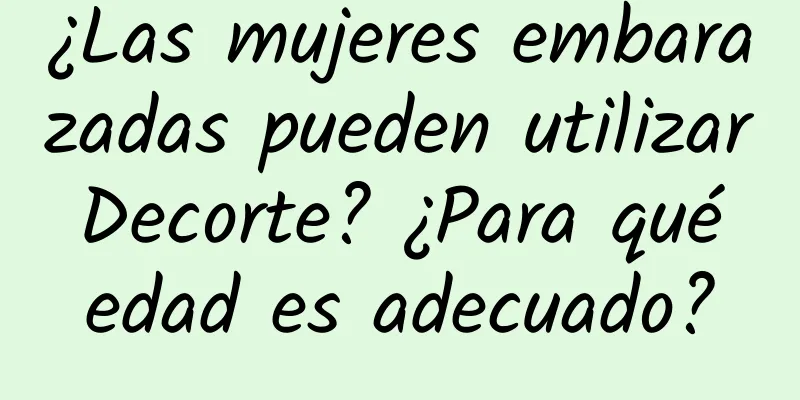 ¿Las mujeres embarazadas pueden utilizar Decorte? ¿Para qué edad es adecuado?