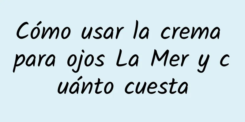 Cómo usar la crema para ojos La Mer y cuánto cuesta