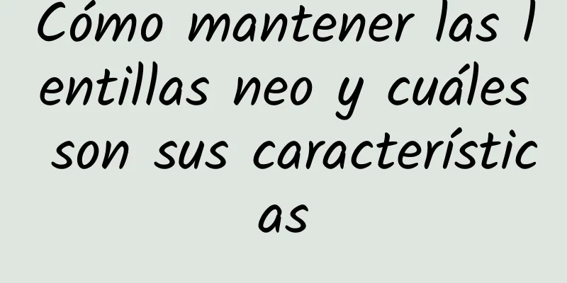 Cómo mantener las lentillas neo y cuáles son sus características