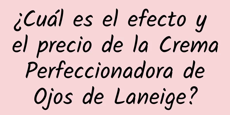 ¿Cuál es el efecto y el precio de la Crema Perfeccionadora de Ojos de Laneige?