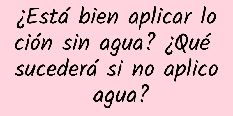 ¿Está bien aplicar loción sin agua? ¿Qué sucederá si no aplico agua?