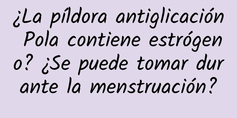 ¿La píldora antiglicación Pola contiene estrógeno? ¿Se puede tomar durante la menstruación?