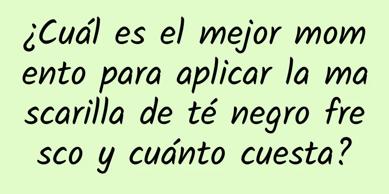 ¿Cuál es el mejor momento para aplicar la mascarilla de té negro fresco y cuánto cuesta?
