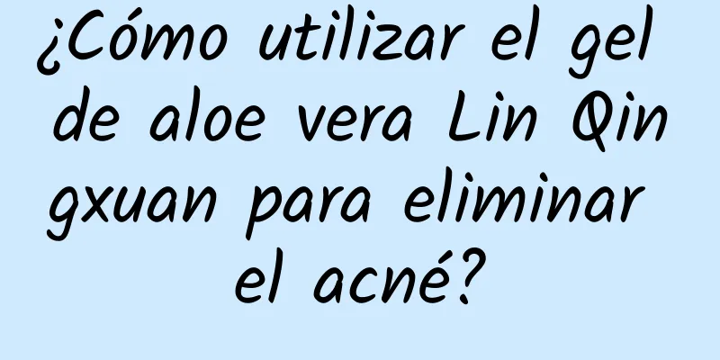 ¿Cómo utilizar el gel de aloe vera Lin Qingxuan para eliminar el acné?