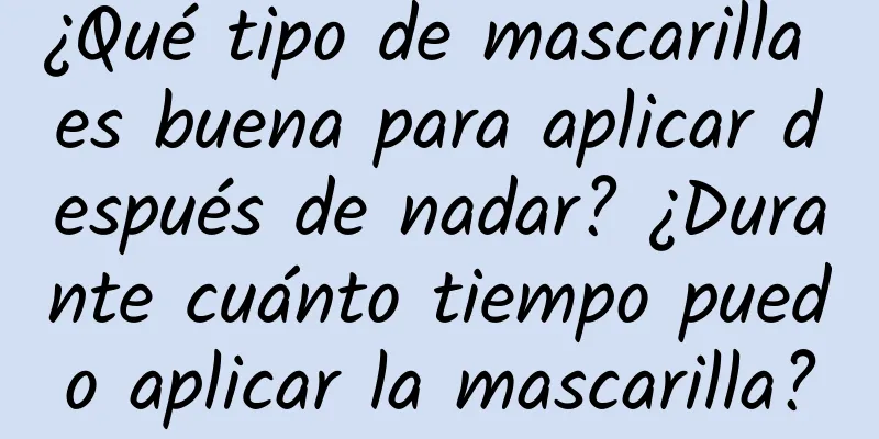 ¿Qué tipo de mascarilla es buena para aplicar después de nadar? ¿Durante cuánto tiempo puedo aplicar la mascarilla?