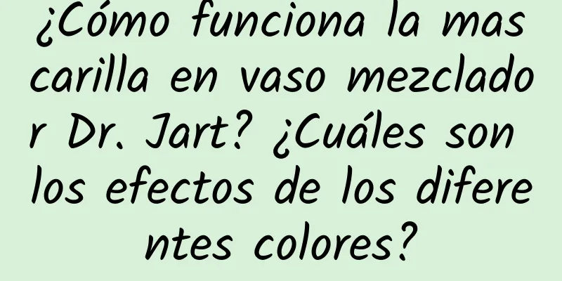 ¿Cómo funciona la mascarilla en vaso mezclador Dr. Jart? ¿Cuáles son los efectos de los diferentes colores?