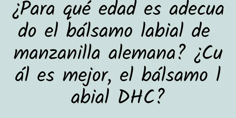 ¿Para qué edad es adecuado el bálsamo labial de manzanilla alemana? ¿Cuál es mejor, el bálsamo labial DHC?