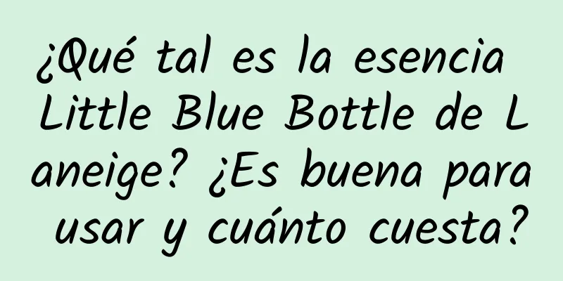 ¿Qué tal es la esencia Little Blue Bottle de Laneige? ¿Es buena para usar y cuánto cuesta?