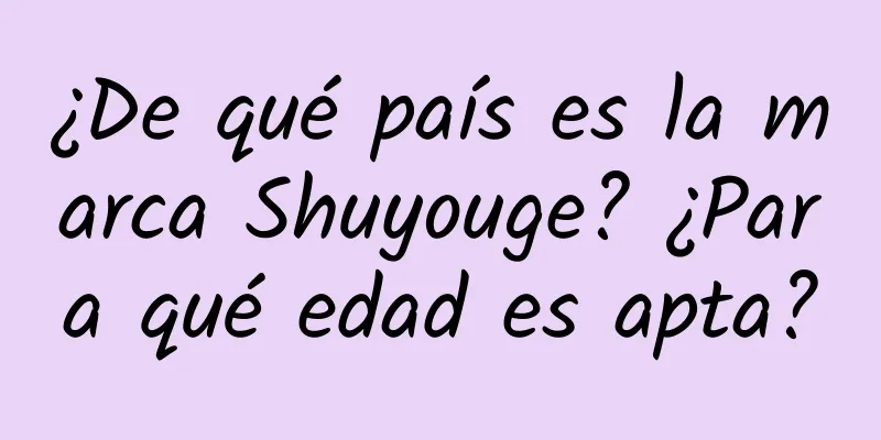 ¿De qué país es la marca Shuyouge? ¿Para qué edad es apta?