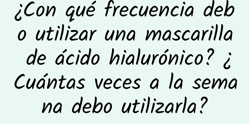 ¿Con qué frecuencia debo utilizar una mascarilla de ácido hialurónico? ¿Cuántas veces a la semana debo utilizarla?