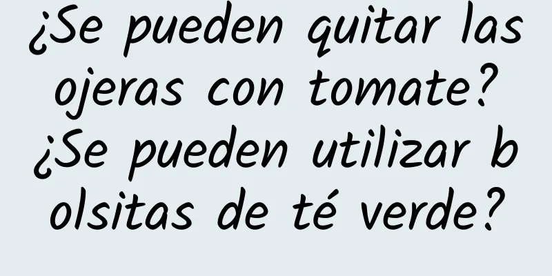 ¿Se pueden quitar las ojeras con tomate? ¿Se pueden utilizar bolsitas de té verde?