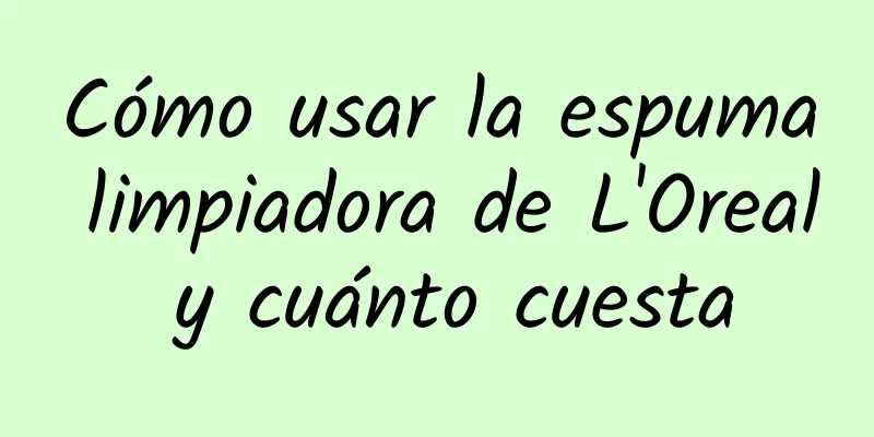 Cómo usar la espuma limpiadora de L'Oreal y cuánto cuesta