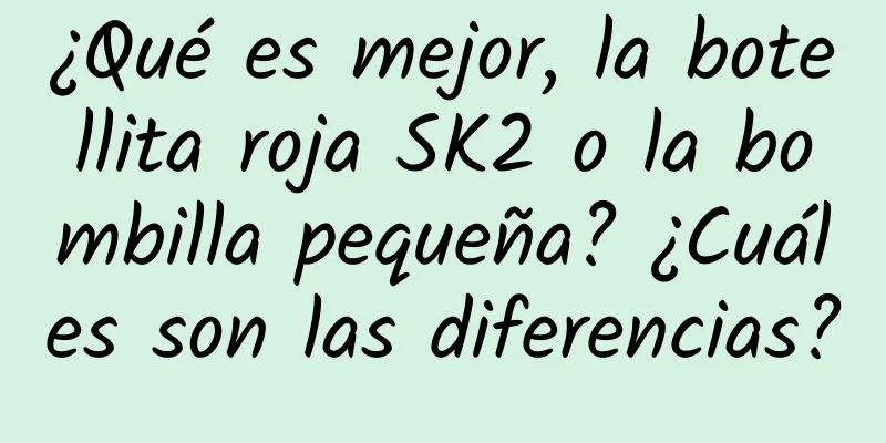 ¿Qué es mejor, la botellita roja SK2 o la bombilla pequeña? ¿Cuáles son las diferencias?