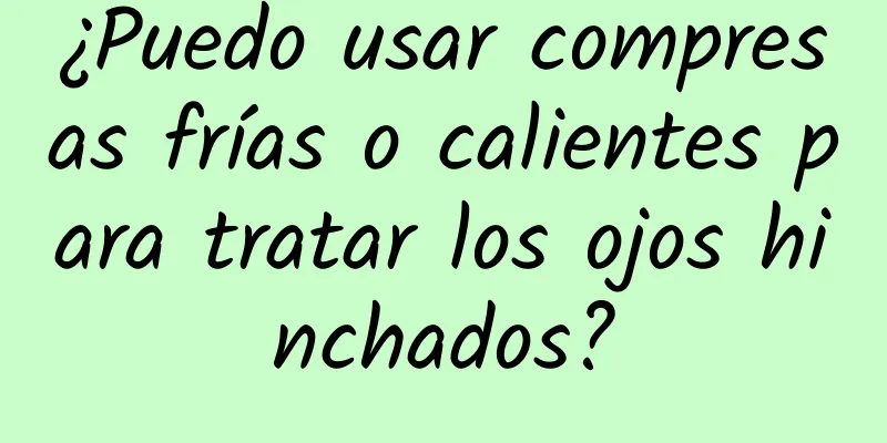 ¿Puedo usar compresas frías o calientes para tratar los ojos hinchados?