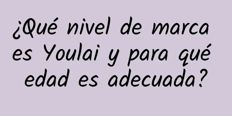 ¿Qué nivel de marca es Youlai y para qué edad es adecuada?