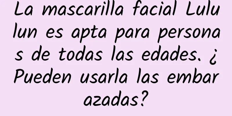 La mascarilla facial Lululun es apta para personas de todas las edades. ¿Pueden usarla las embarazadas?