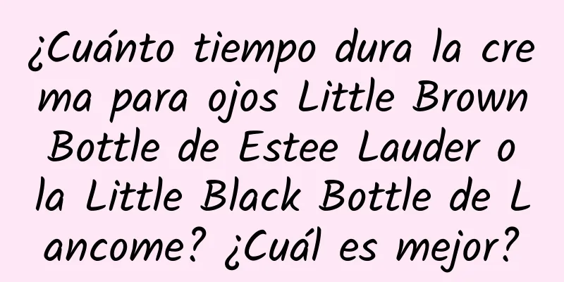 ¿Cuánto tiempo dura la crema para ojos Little Brown Bottle de Estee Lauder o la Little Black Bottle de Lancome? ¿Cuál es mejor?