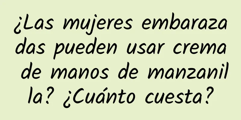¿Las mujeres embarazadas pueden usar crema de manos de manzanilla? ¿Cuánto cuesta?