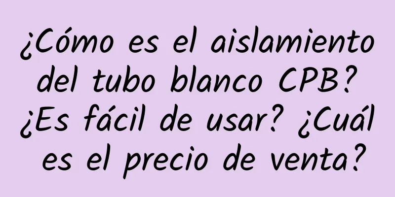 ¿Cómo es el aislamiento del tubo blanco CPB? ¿Es fácil de usar? ¿Cuál es el precio de venta?