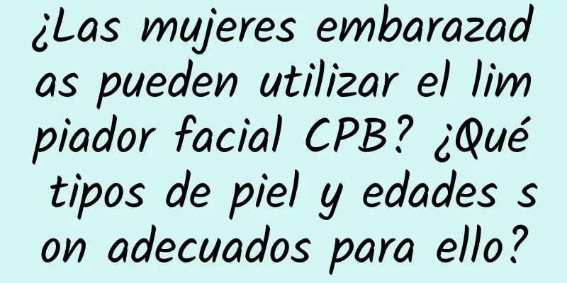 ¿Las mujeres embarazadas pueden utilizar el limpiador facial CPB? ¿Qué tipos de piel y edades son adecuados para ello?