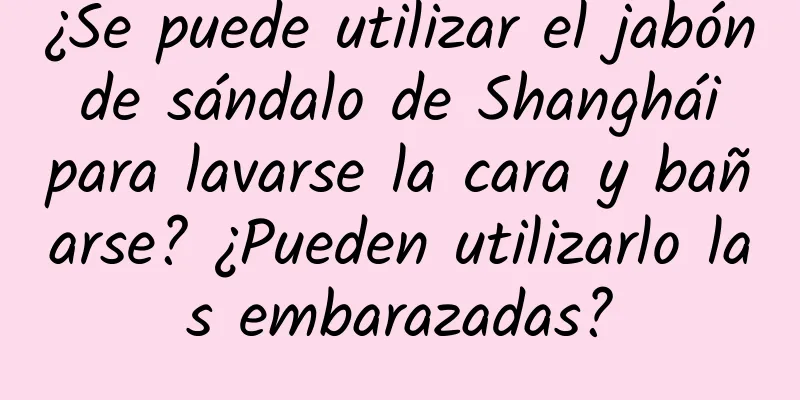 ¿Se puede utilizar el jabón de sándalo de Shanghái para lavarse la cara y bañarse? ¿Pueden utilizarlo las embarazadas?