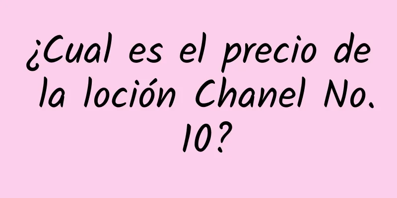 ¿Cual es el precio de la loción Chanel No. 10?