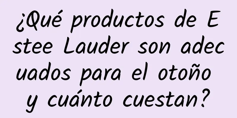 ¿Qué productos de Estee Lauder son adecuados para el otoño y cuánto cuestan?