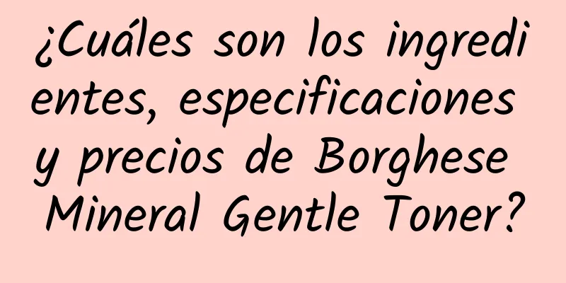 ¿Cuáles son los ingredientes, especificaciones y precios de Borghese Mineral Gentle Toner?