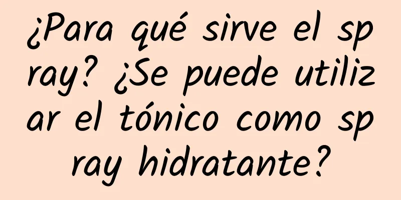 ¿Para qué sirve el spray? ¿Se puede utilizar el tónico como spray hidratante?