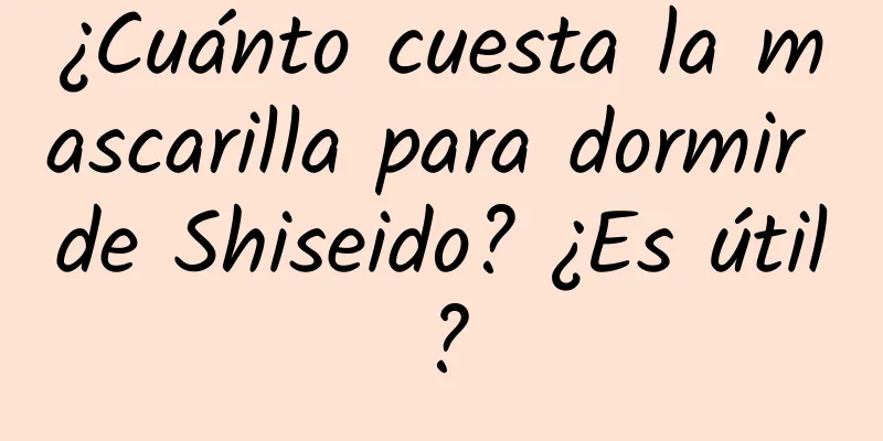 ¿Cuánto cuesta la mascarilla para dormir de Shiseido? ¿Es útil?