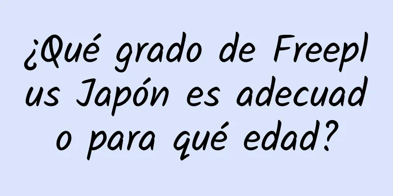 ¿Qué grado de Freeplus Japón es adecuado para qué edad?