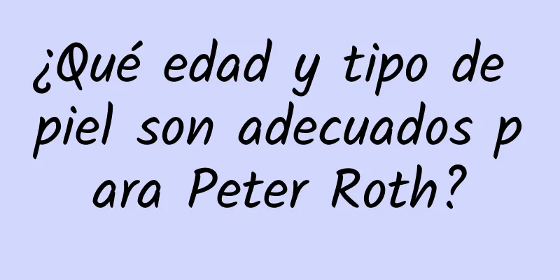 ¿Qué edad y tipo de piel son adecuados para Peter Roth?