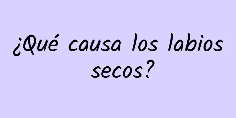 ¿Qué causa los labios secos?