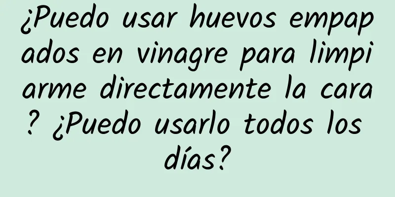 ¿Puedo usar huevos empapados en vinagre para limpiarme directamente la cara? ¿Puedo usarlo todos los días?