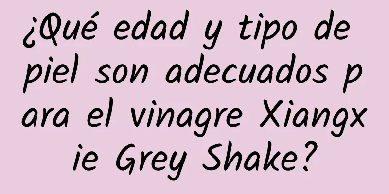 ¿Qué edad y tipo de piel son adecuados para el vinagre Xiangxie Grey Shake?